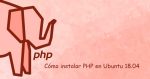 Cómo instalar PHP en Ubuntu 18.04