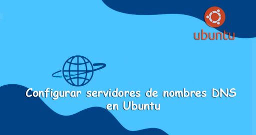 Cómo Configurar Servidores de Nombres DNS en Ubuntu