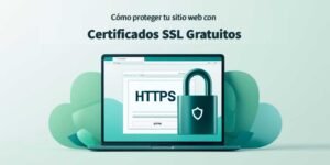 Cómo proteger tu sitio web con certificados SSL gratuitos