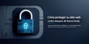 Cómo proteger tu sitio web contra ataques de fuerza bruta