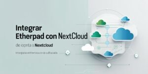 Integrar Etherpad con Nextcloud: guía completa 2025